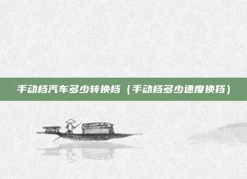 手动档汽车多少转换档（手动档多少速度换挡）