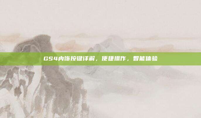 GS4内饰按键详解，便捷操作，智能体验