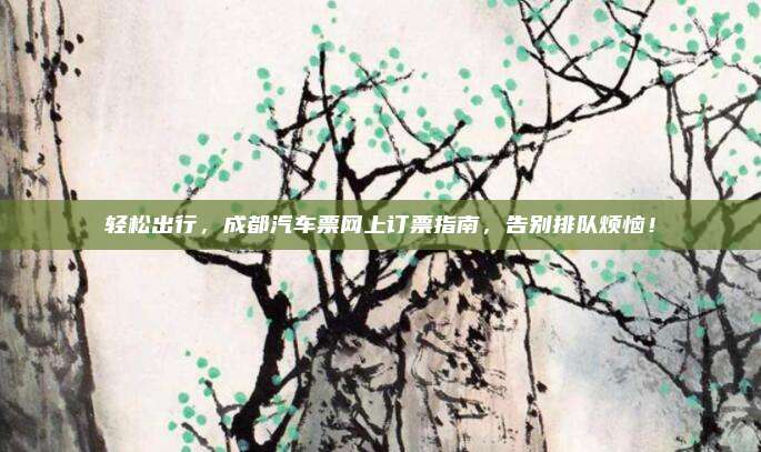 轻松出行，成都汽车票网上订票指南，告别排队烦恼！