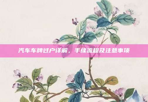 汽车车牌过户详解，手续流程及注意事项