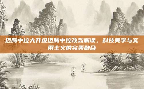 迈腾中控大升级迈腾中控改款解读，科技美学与实用主义的完美融合
