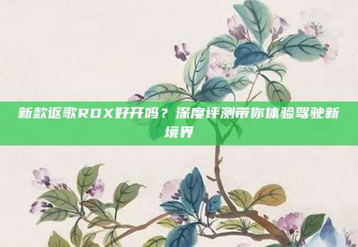新款讴歌RDX好开吗?深度评测带你体验驾驶新境界
