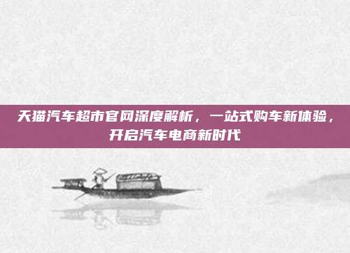 天猫汽车超市官网深度解析,一站式购车新体验,开启汽车电商新时代
