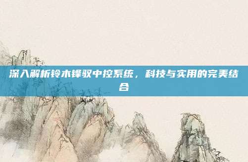 深入解析铃木锋驭中控系统,科技与实用的完美结合