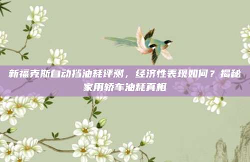 新福克斯自动挡油耗评测，经济性表现如何？揭秘家用轿车油耗真相