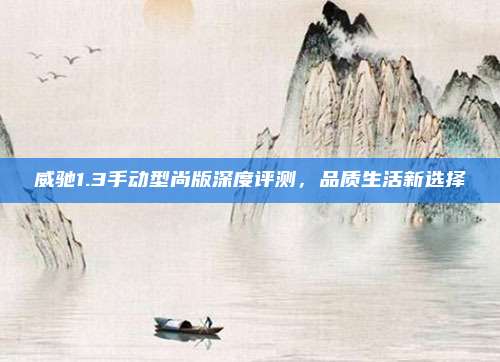 威驰1.3手动型尚版深度评测，品质生活新选择