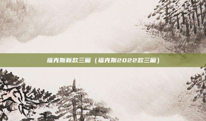 福克斯新款三厢(福克斯2022款三厢)