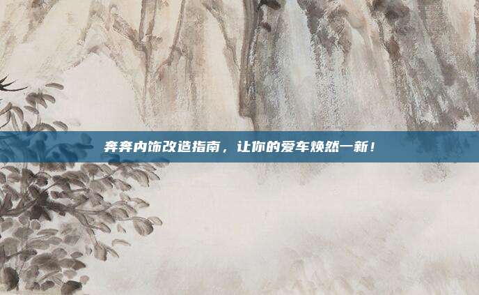 奔奔内饰改造指南，让你的爱车焕然一新！