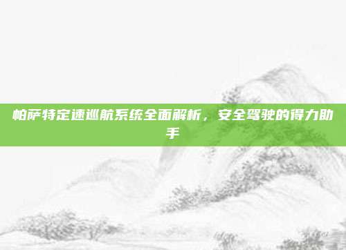 帕萨特定速巡航系统全面解析，安全驾驶的得力助手