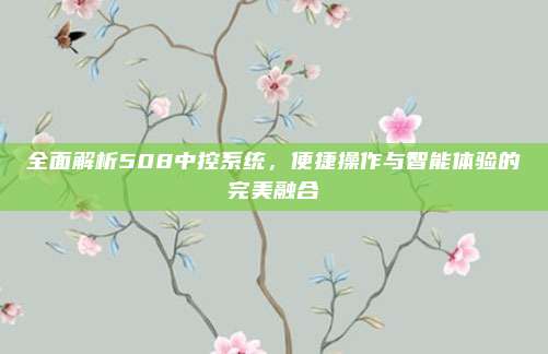 全面解析508中控系统,便捷操作与智能体验的完美融合