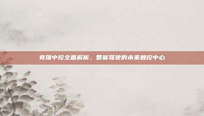竞瑞中控全面解析，智能驾驶的未来触控中心