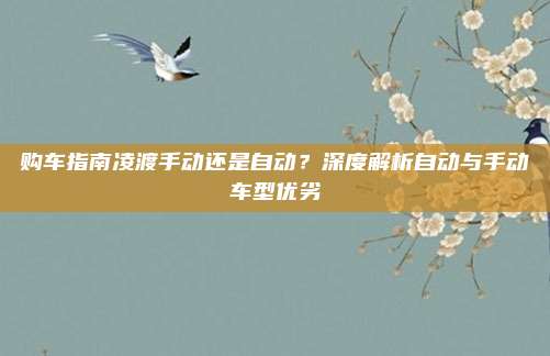 购车指南凌渡手动还是自动？深度解析自动与手动车型优劣