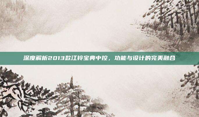 深度解析2013款江铃宝典中控，功能与设计的完美融合