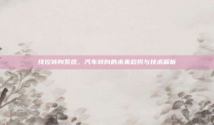 线控转向系统，汽车转向的未来趋势与技术解析