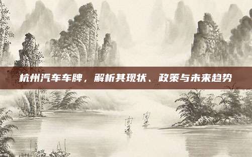 杭州汽车车牌，解析其现状、政策与未来趋势