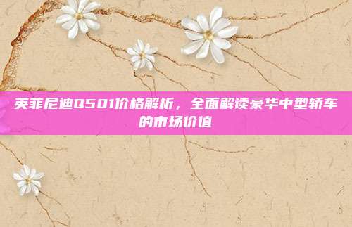 英菲尼迪Q501价格解析，全面解读豪华中型轿车的市场价值