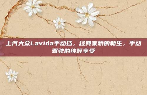 上汽大众Lavida手动挡，经典家轿的新生，手动驾驶的纯粹享受