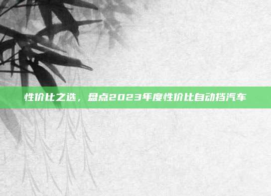性价比之选，盘点2023年度性价比自动挡汽车