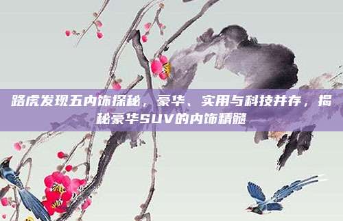 路虎发现五内饰探秘，豪华、实用与科技并存，揭秘豪华SUV的内饰精髓
