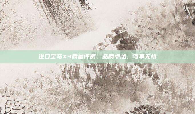 进口宝马X3质量评测，品质卓越，驾享无忧