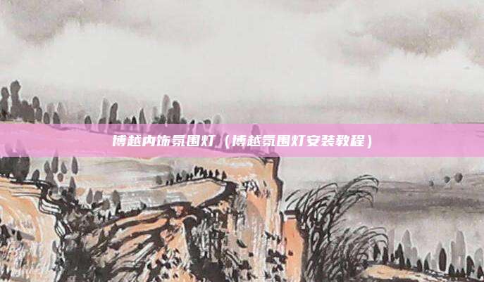 博越内饰氛围灯（博越氛围灯安装教程）