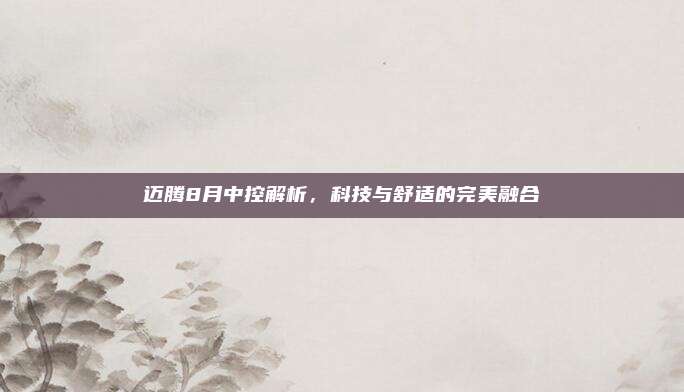 迈腾8月中控解析，科技与舒适的完美融合
