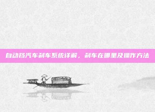自动挡汽车刹车系统详解，刹车在哪里及操作方法