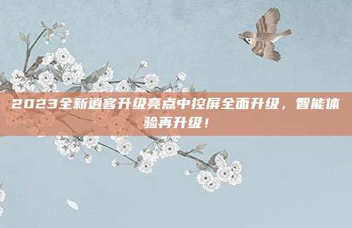 2023全新逍客升级亮点中控屏全面升级，智能体验再升级！