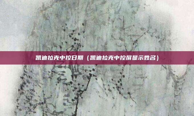 凯迪拉克中控日期(凯迪拉克中控屏显示姓名)