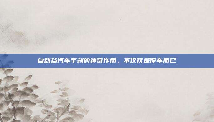 自动挡汽车手刹的神奇作用，不仅仅是停车而已