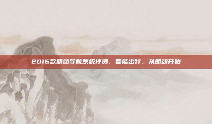 2016款朗动导航系统评测,智能出行,从朗动开始