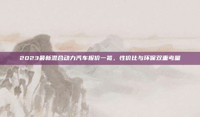 2023最新混合动力汽车报价一览，性价比与环保双重考量