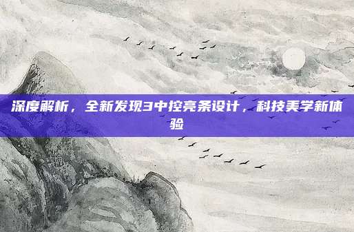 深度解析,全新发现3中控亮条设计,科技美学新体验