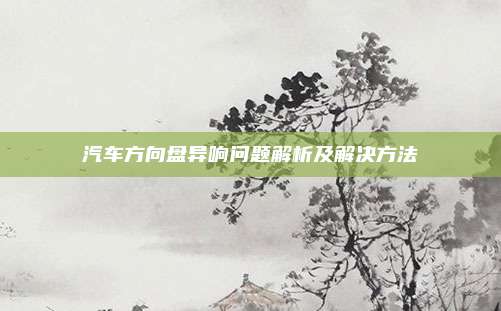 汽车方向盘异响问题解析及解决方法