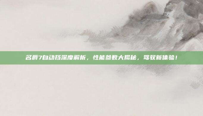 名爵7自动挡深度解析，性能参数大揭秘，驾驭新体验！