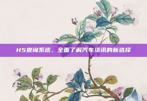 H5查询系统，全面了解汽车资讯的新选择