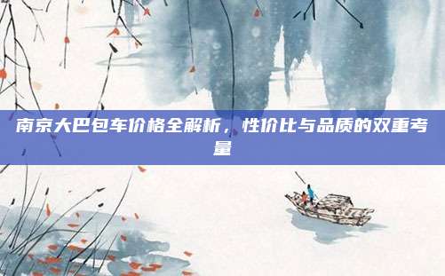 南京大巴包车价格全解析，性价比与品质的双重考量