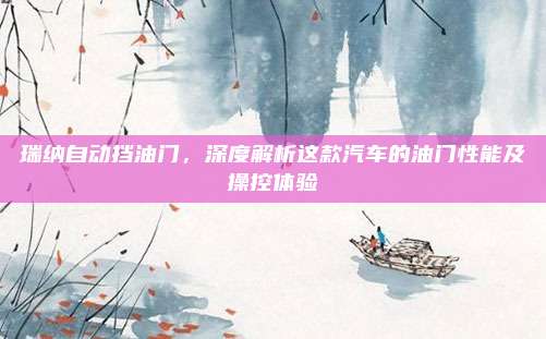 瑞纳自动挡油门，深度解析这款汽车的油门性能及操控体验