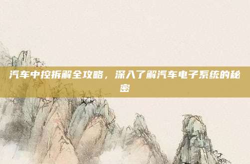 汽车中控拆解全攻略,深入了解汽车电子系统的秘密