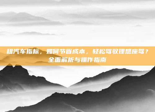 租汽车指标,如何节省成本,轻松驾驭理想座驾?全面解析与操作指南
