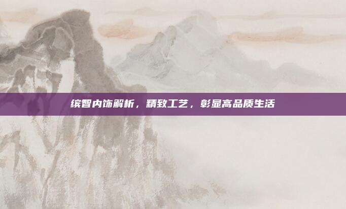 缤智内饰解析,精致工艺,彰显高品质生活