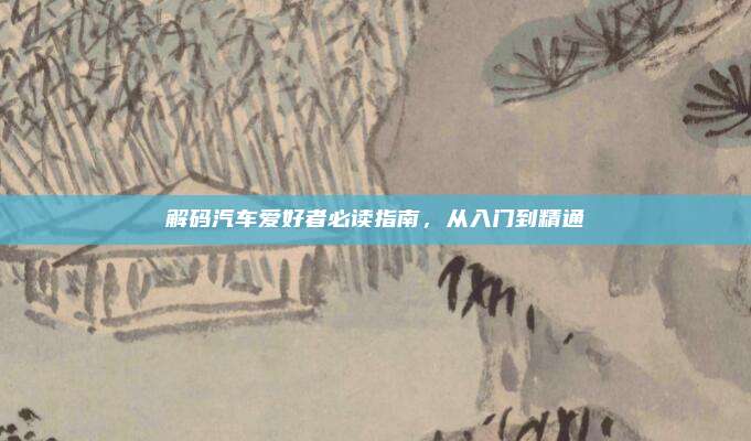 解码汽车爱好者必读指南，从入门到精通