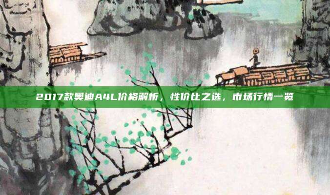 2017款奥迪A4L价格解析，性价比之选，市场行情一览