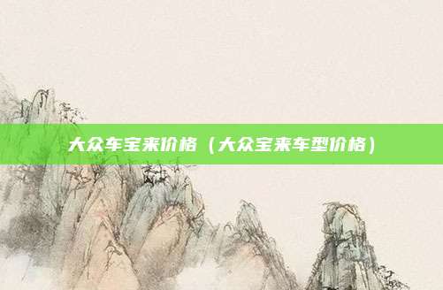 大众车宝来价格(大众宝来车型价格)