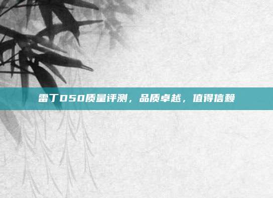 雷丁D50质量评测，品质卓越，值得信赖