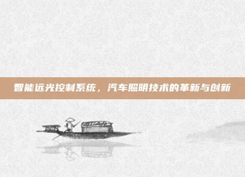 智能远光控制系统，汽车照明技术的革新与创新