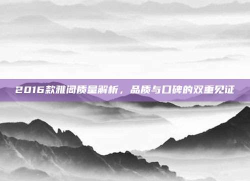 2016款雅阁质量解析，品质与口碑的双重见证