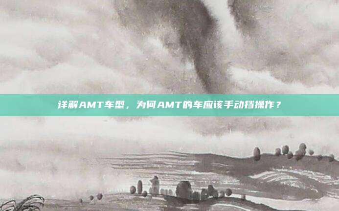 详解AMT车型，为何AMT的车应该手动挡操作？
