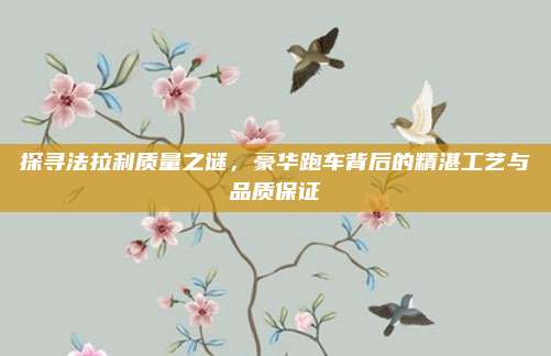 探寻法拉利质量之谜，豪华跑车背后的精湛工艺与品质保证