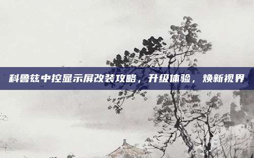 科鲁兹中控显示屏改装攻略，升级体验，焕新视界
